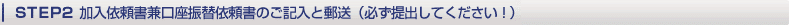 STEP2:加入依頼所見口座振替依頼書のご記入と郵送(必ず提出してください!)